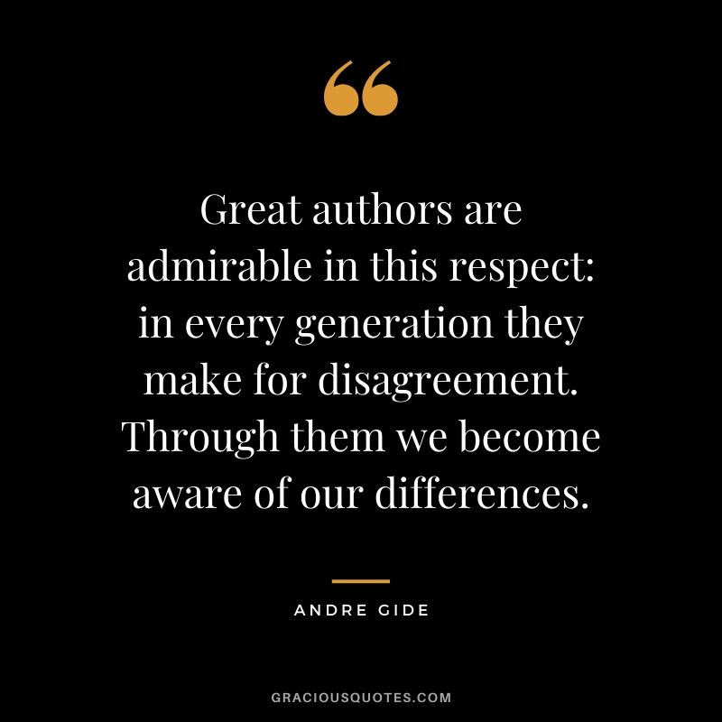 Great authors are admirable in this respect - in every generation they make for disagreement. Through them we become aware of our differences.