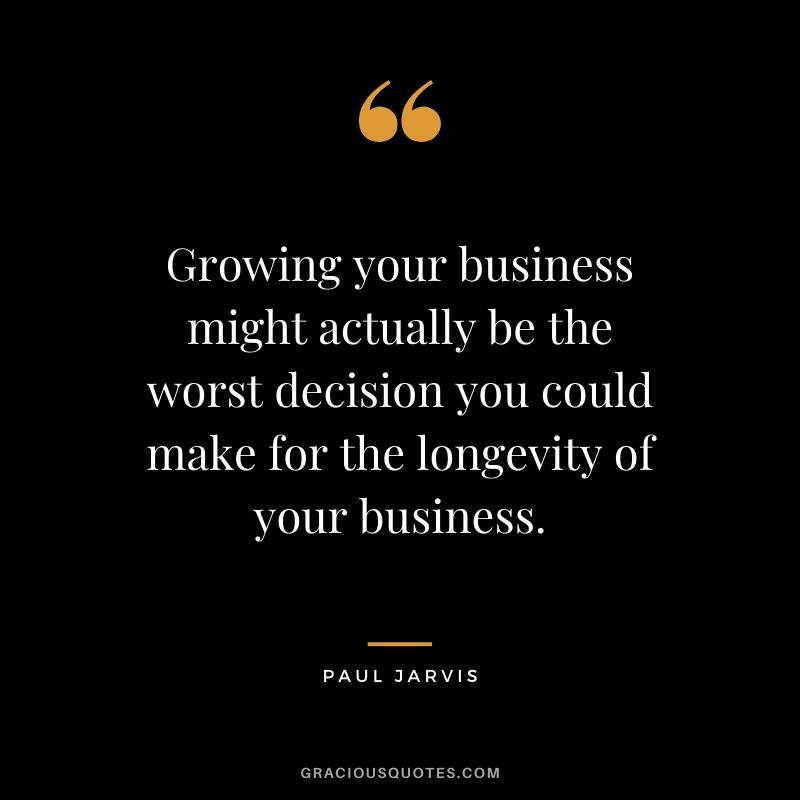 Growing your business might actually be the worst decision you could make for the longevity of your business.