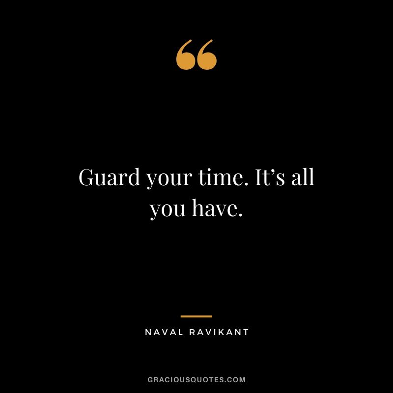 Guard your time. It’s all you have.