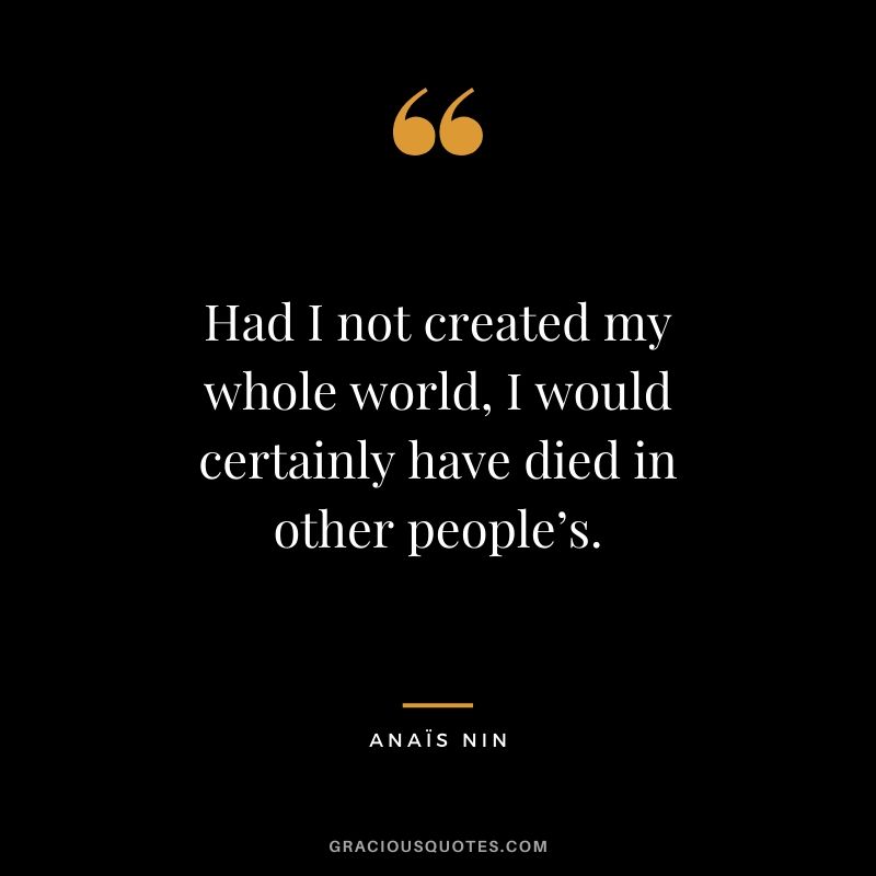 Had I not created my whole world, I would certainly have died in other people’s.