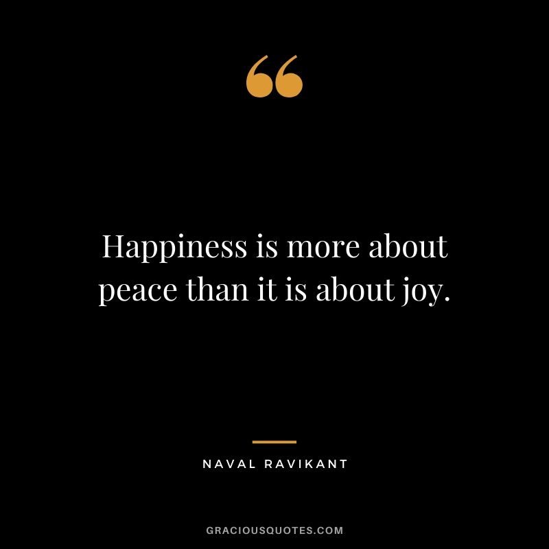 Happiness is more about peace than it is about joy.