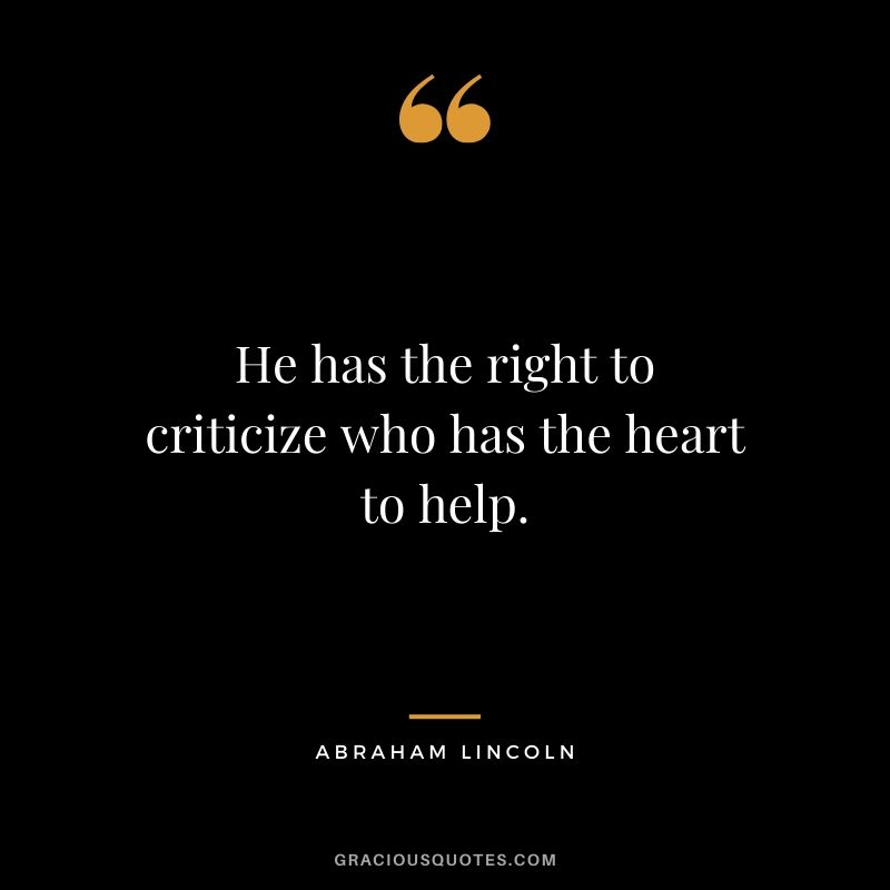 He has the right to criticize who has the heart to help.