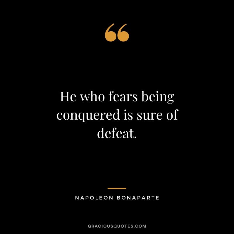 He who fears being conquered is sure of defeat.