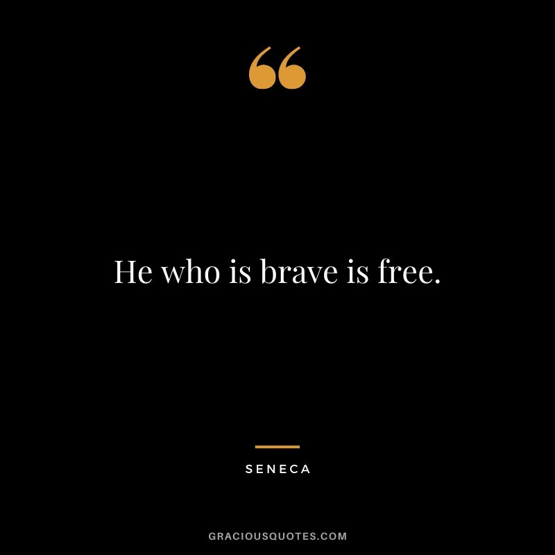 He who is brave is free. - Seneca