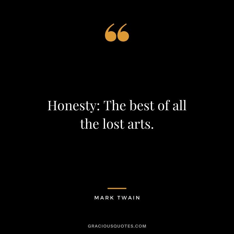 Honesty: The best of all the lost arts.
