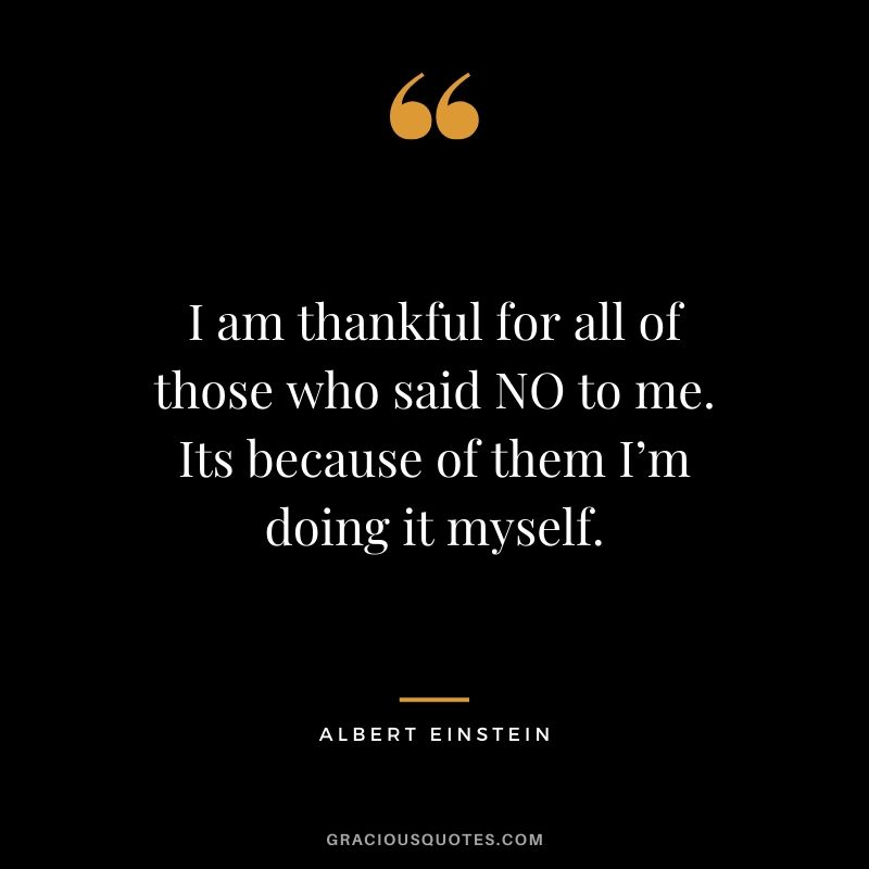 I am thankful for all of those who said NO to me. Its because of them I’m doing it myself.