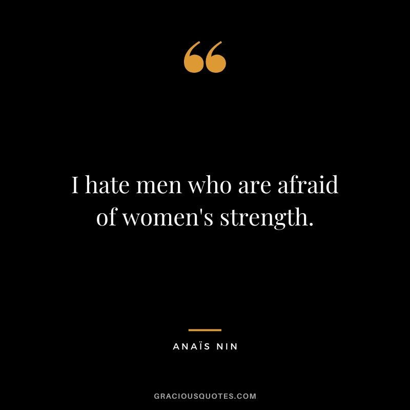 I hate men who are afraid of women's strength.