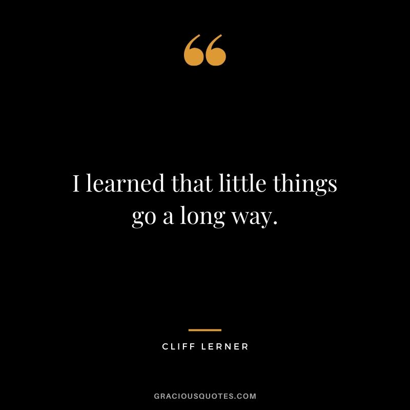 I learned that little things go a long way.