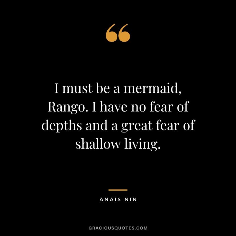 I must be a mermaid, Rango. I have no fear of depths and a great fear of shallow living.