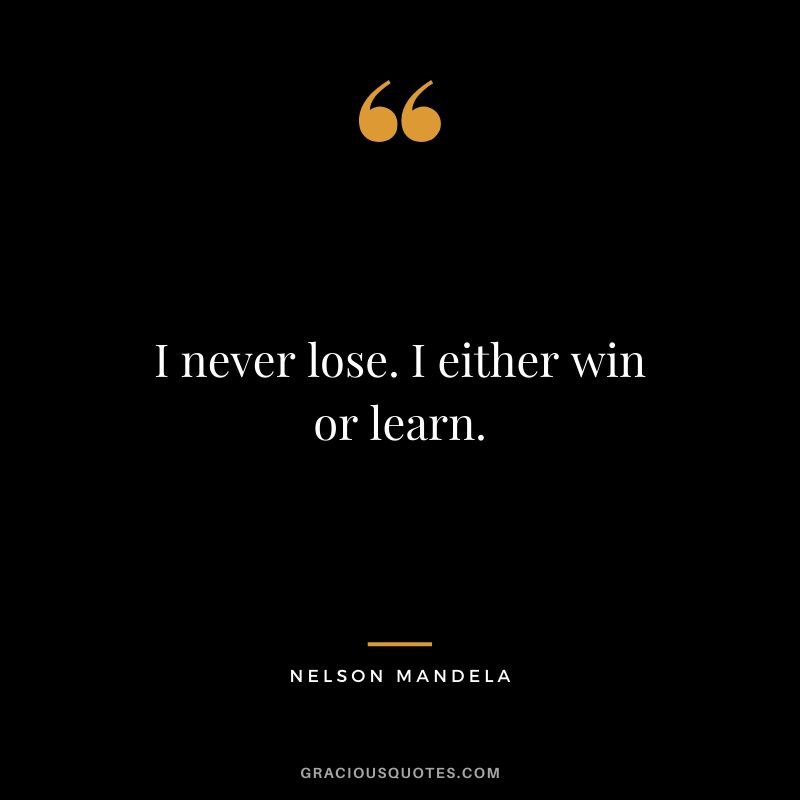I never lose. I either win or learn.