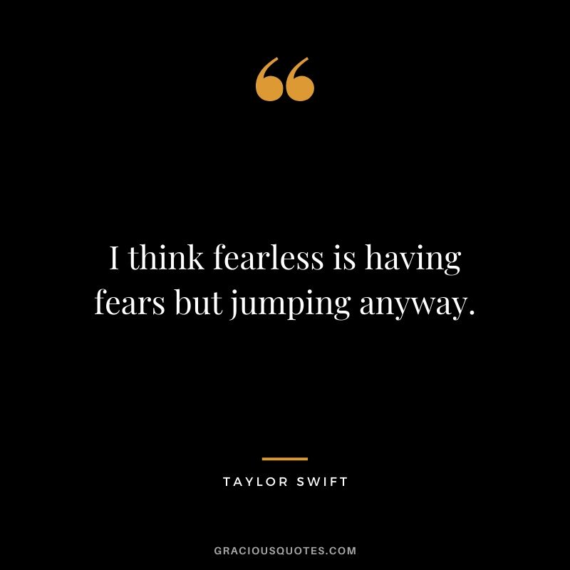 I think fearless is having fears but jumping anyway. - Taylor Swift