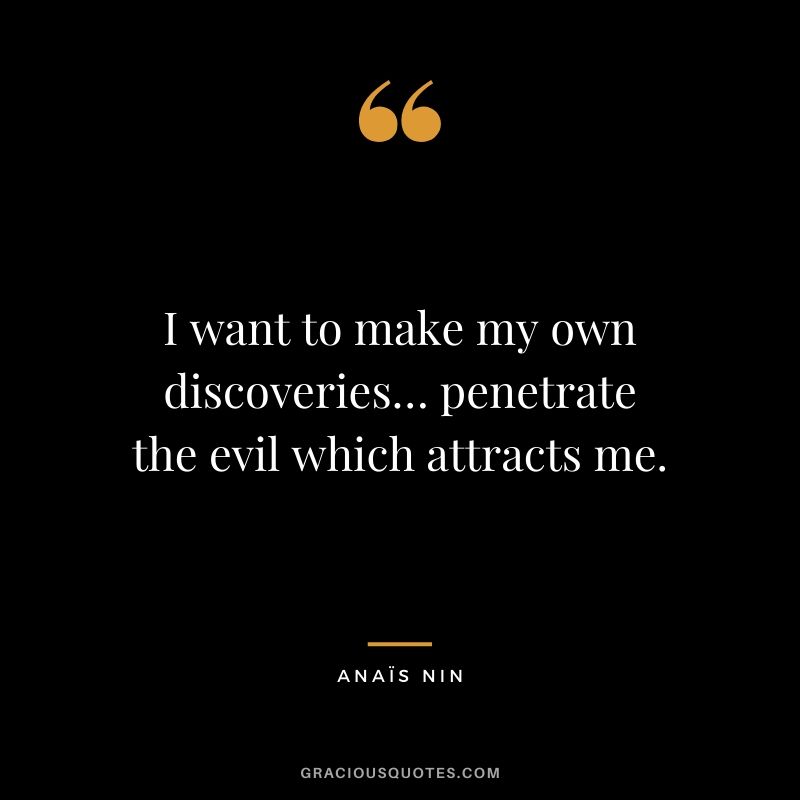 I want to make my own discoveries… penetrate the evil which attracts me.