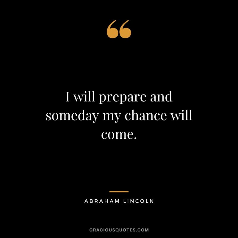 I will prepare and someday my chance will come.