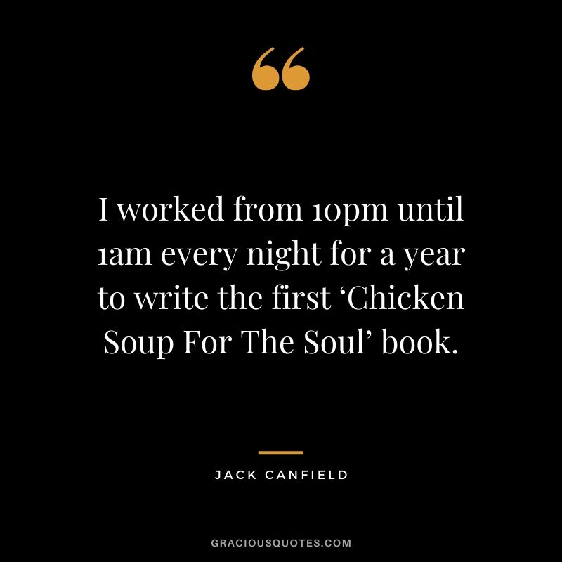 I worked from 10pm until 1am every night for a year to write the first ‘Chicken Soup For The Soul’ book.