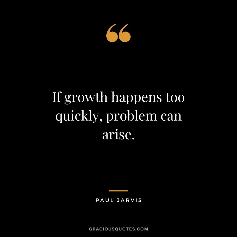 If growth happens too quickly, problem can arise.