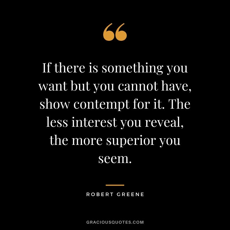 If there is something you want but you cannot have, show contempt for it. The less interest you reveal, the more superior you seem.