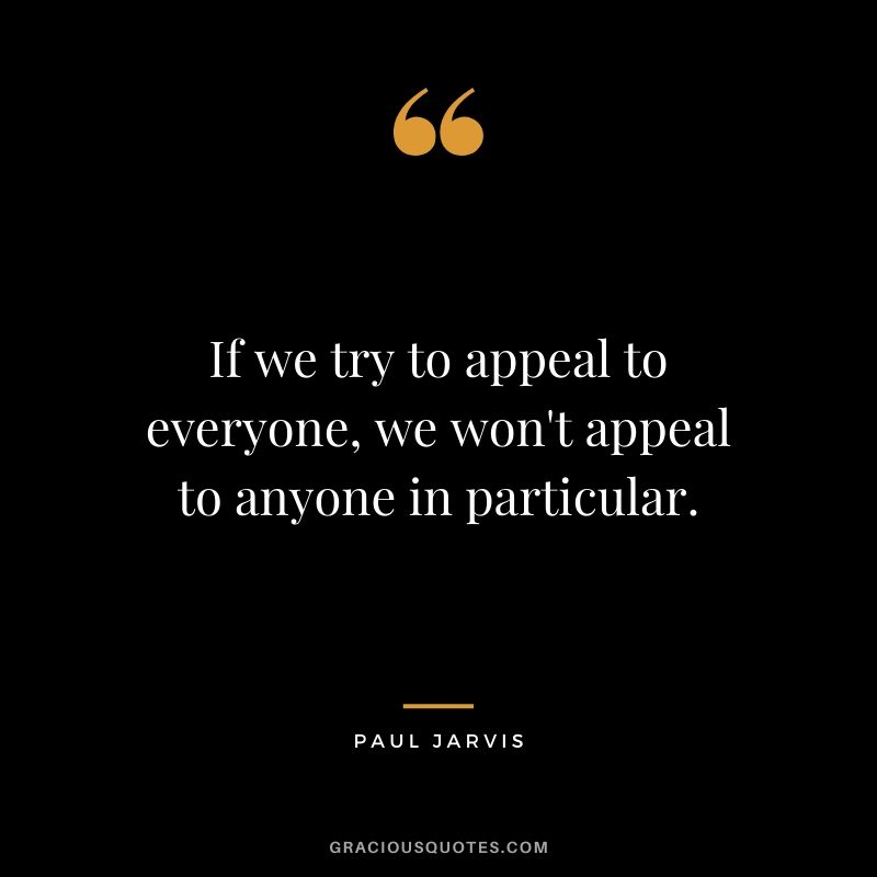 If we try to appeal to everyone, we won't appeal to anyone in particular.