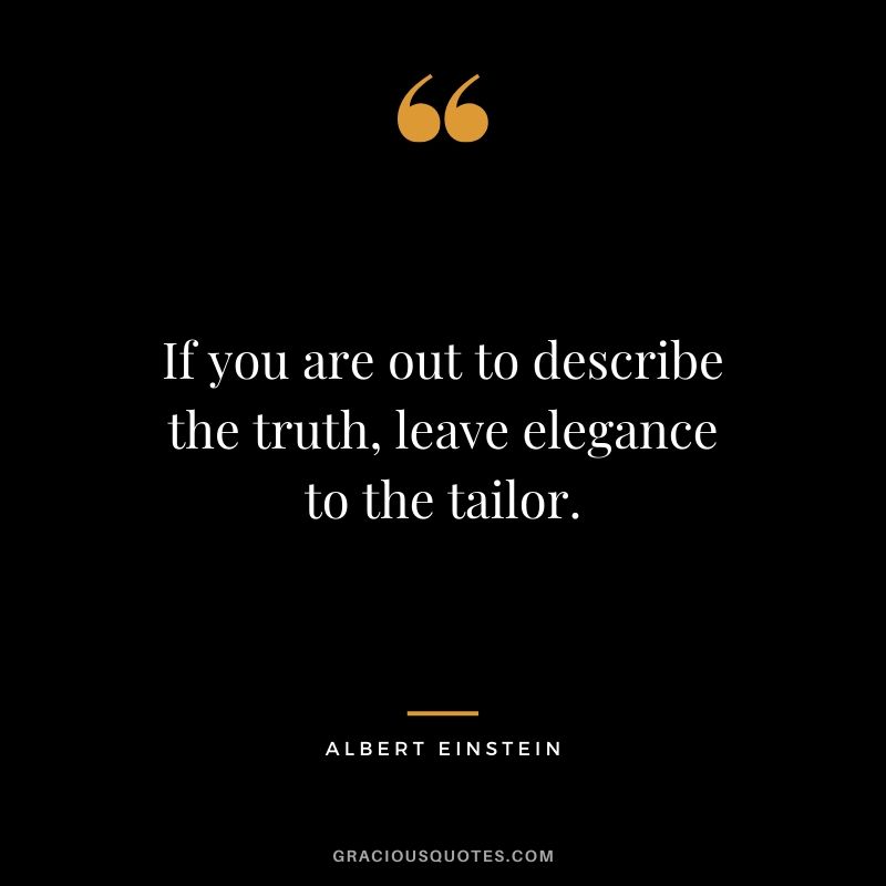 If you are out to describe the truth, leave elegance to the tailor.