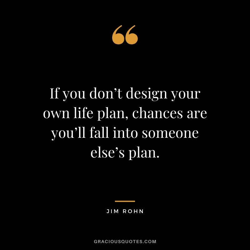 If you don’t design your own life plan, chances are you’ll fall into someone else’s plan.