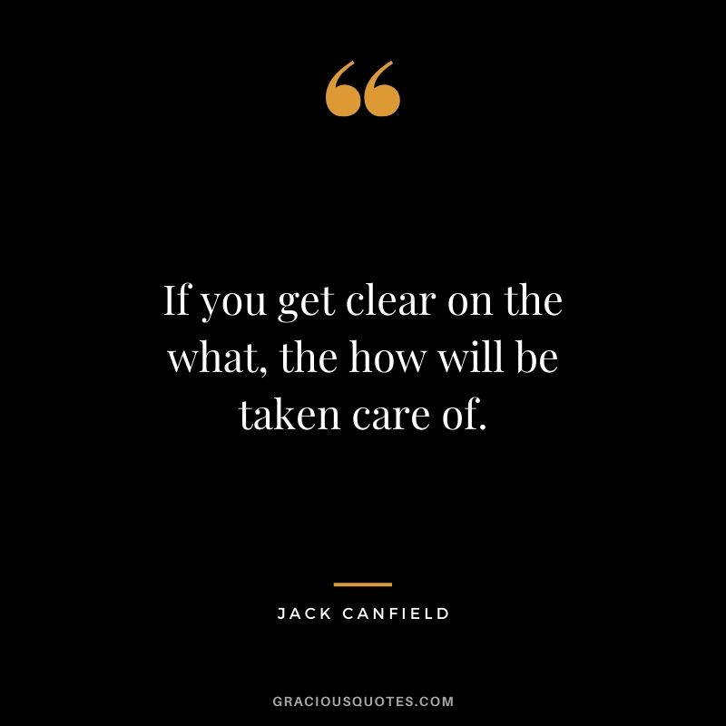 If you get clear on the what, the how will be taken care of.