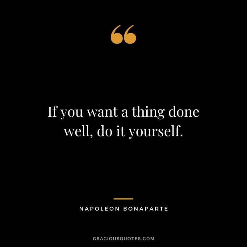 If you want a thing done well, do it yourself.