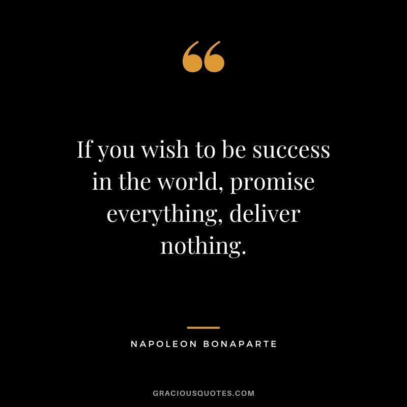 If you wish to be success in the world, promise everything, deliver nothing.