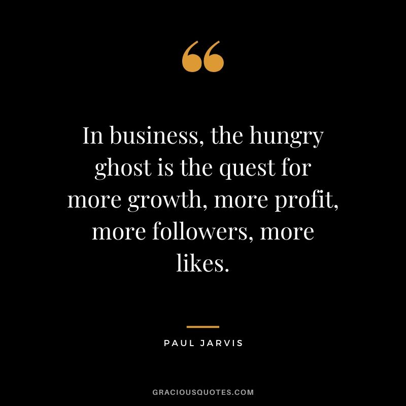 In business, the hungry ghost is the quest for more growth, more profit, more followers, more likes.
