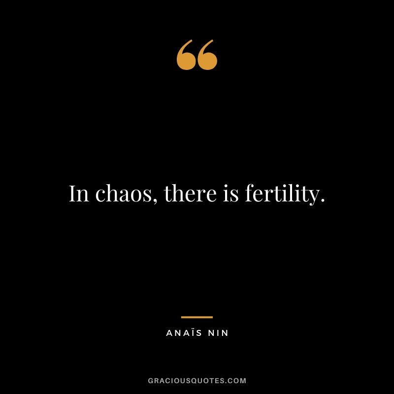 In chaos, there is fertility.