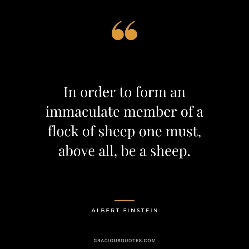 In order to form an immaculate member of a flock of sheep one must, above all, be a sheep.