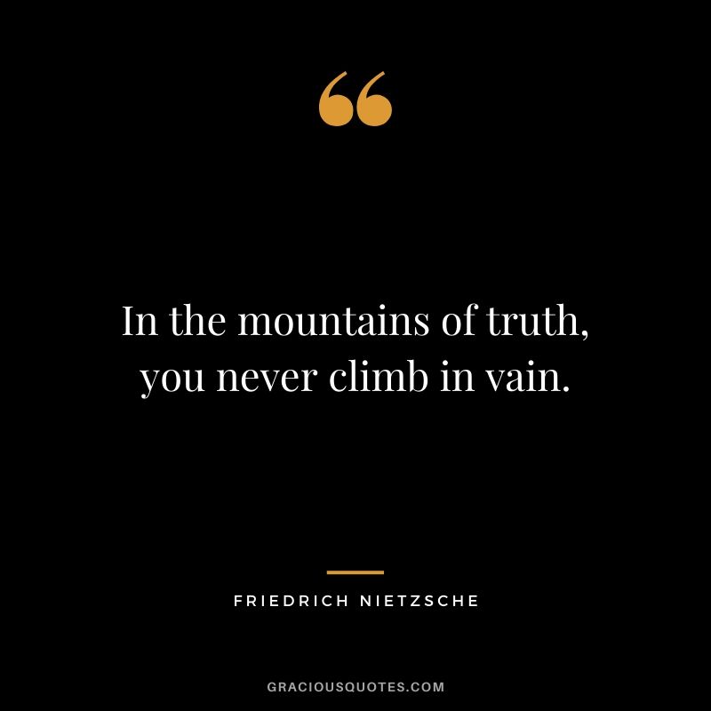 In the mountains of truth, you never climb in vain.