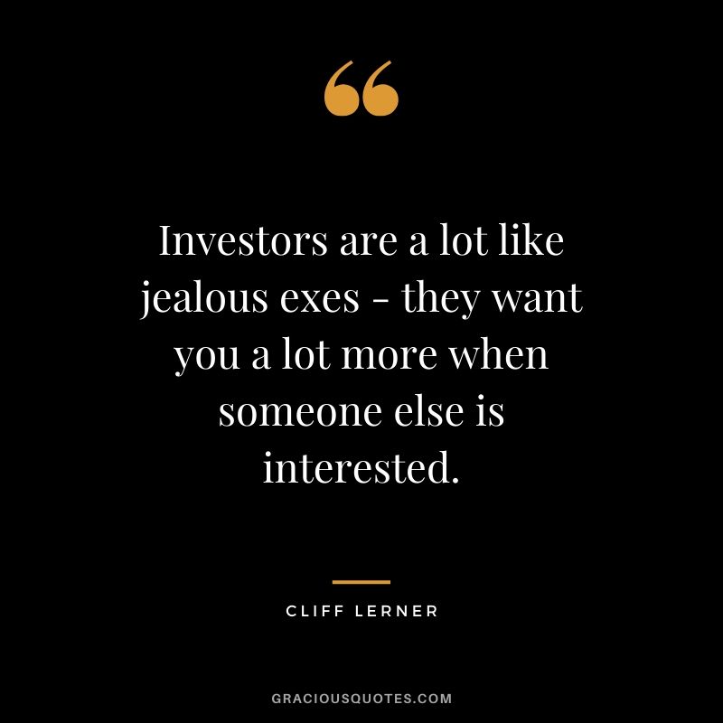 Investors are a lot like jealous exes - they want you a lot more when someone else is interested.