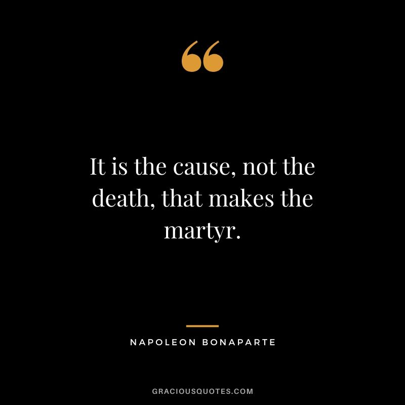 It is the cause, not the death, that makes the martyr.