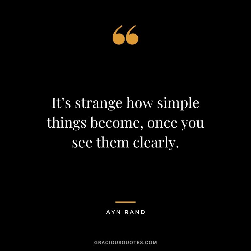 It’s strange how simple things become, once you see them clearly. - Ayn Rand
