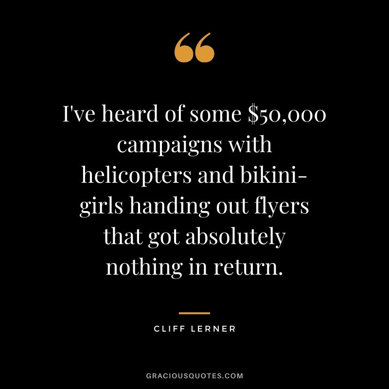 I've heard of some $50,000 campaigns with helicopters and bikini-girls handing out flyers that got absolutely nothing in return.