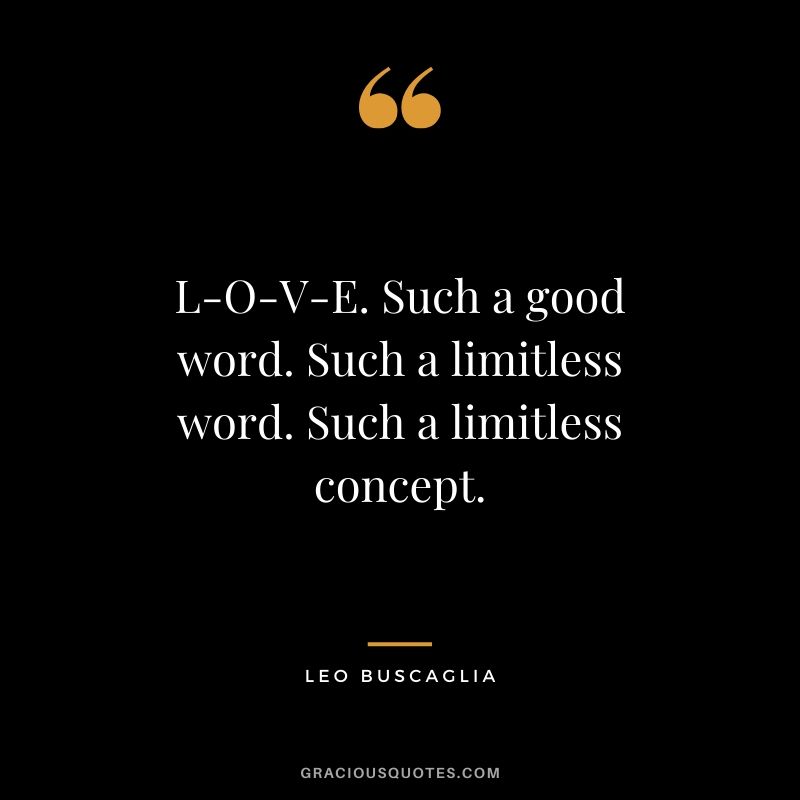 L-O-V-E. Such a good word. Such a limitless word. Such a limitless concept.