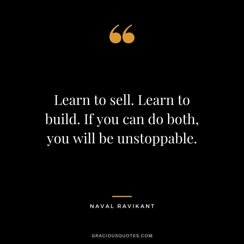 Learn to sell. Learn to build. If you can do both, you will be unstoppable.