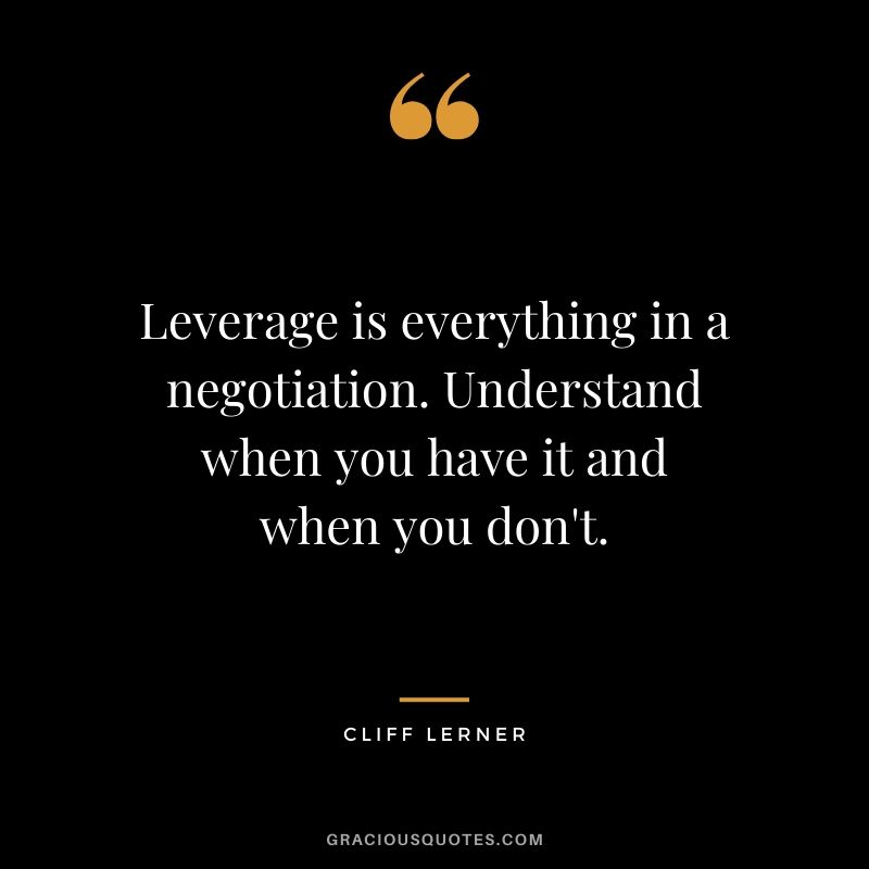Leverage is everything in a negotiation. Understand when you have it and when you don't.