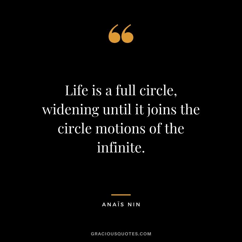 Life is a full circle, widening until it joins the circle motions of the infinite.