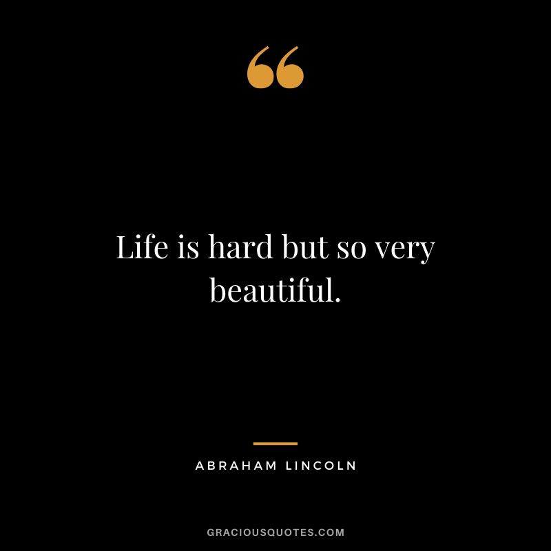 Life is hard but so very beautiful.