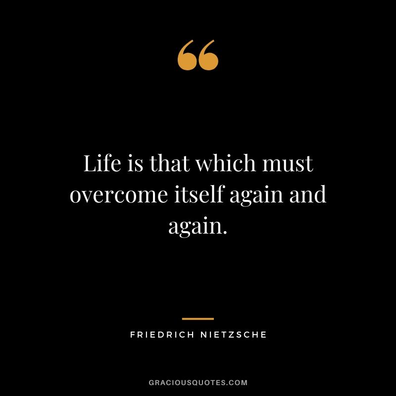 Life is that which must overcome itself again and again.