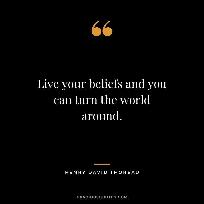 Live your beliefs and you can turn the world around.
