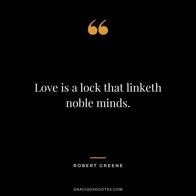 Love is a lock that linketh noble minds. - Robert Greene