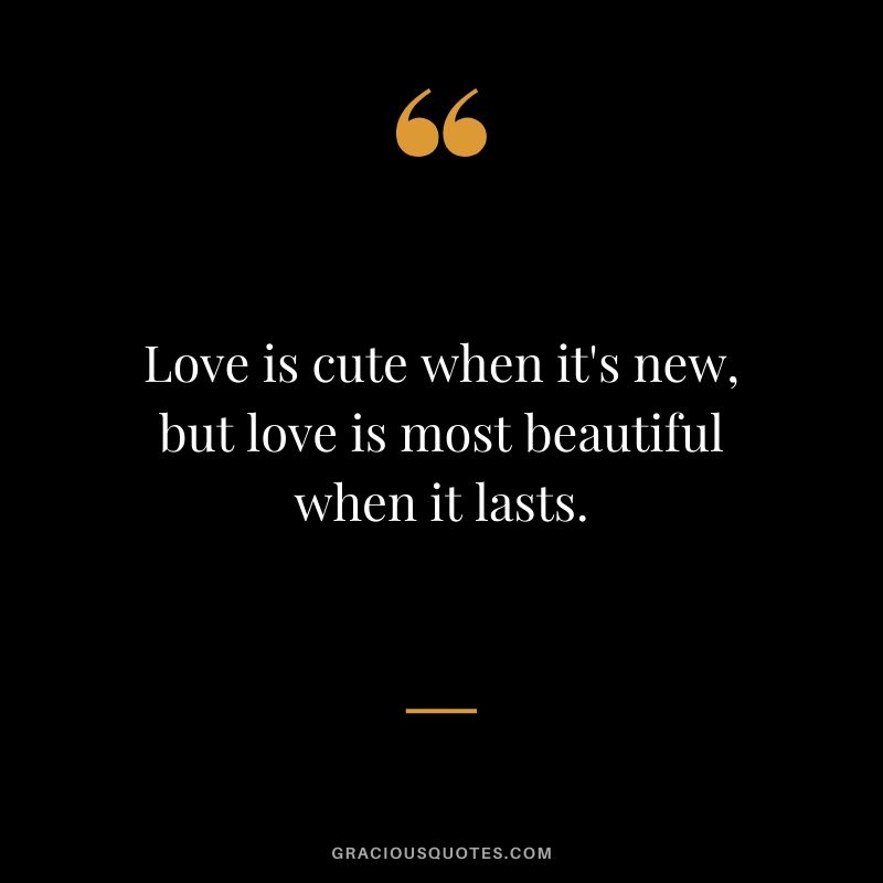 Love is cute when it's new, but love is most beautiful when it lasts.