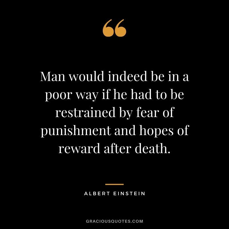 Man would indeed be in a poor way if he had to be restrained by fear of punishment and hopes of reward after death.