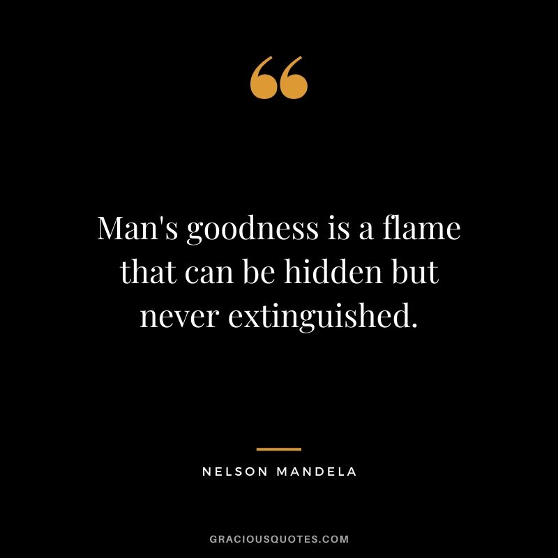 Man's goodness is a flame that can be hidden but never extinguished.