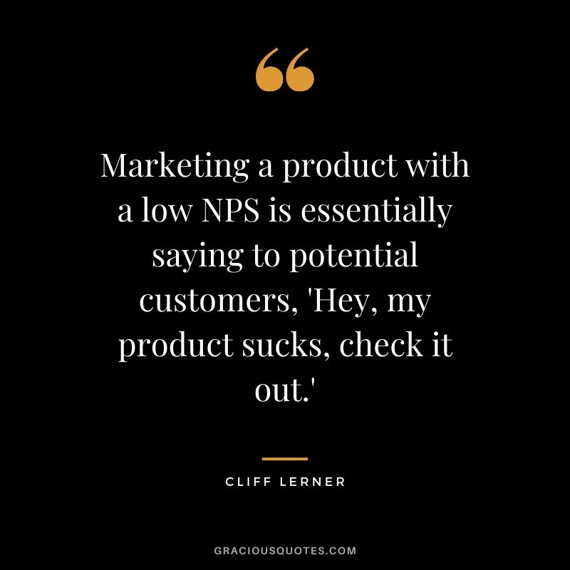 Marketing a product with a low NPS is essentially saying to potential customers, 'Hey, my product sucks, check it out.'