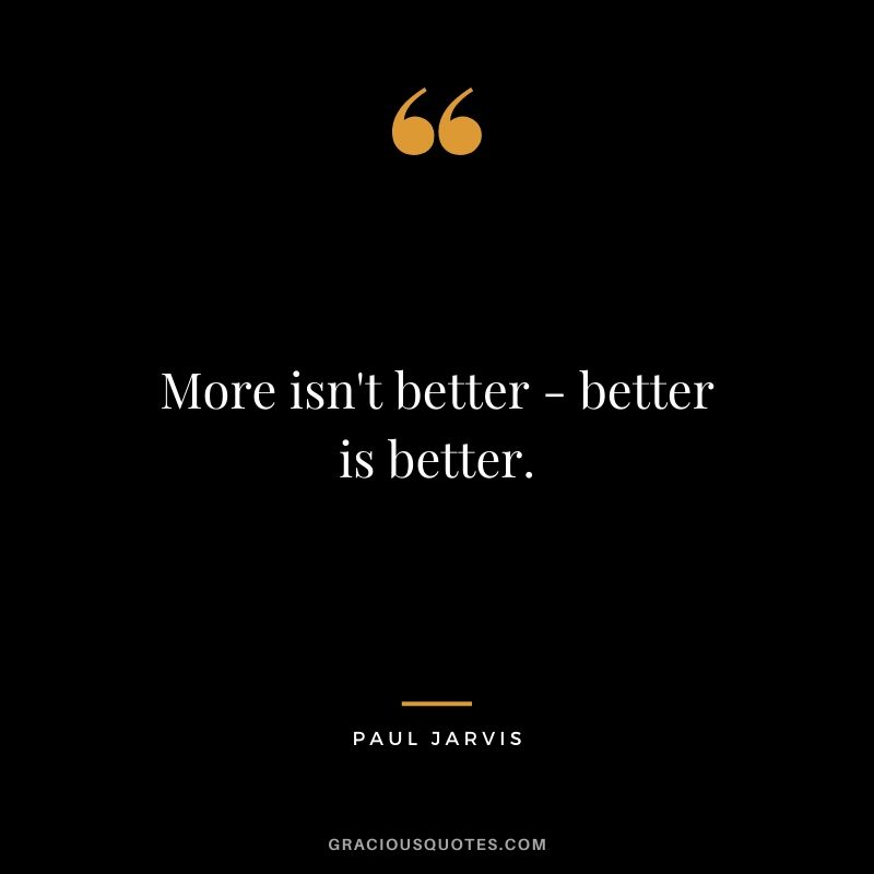More isn't better - better is better.