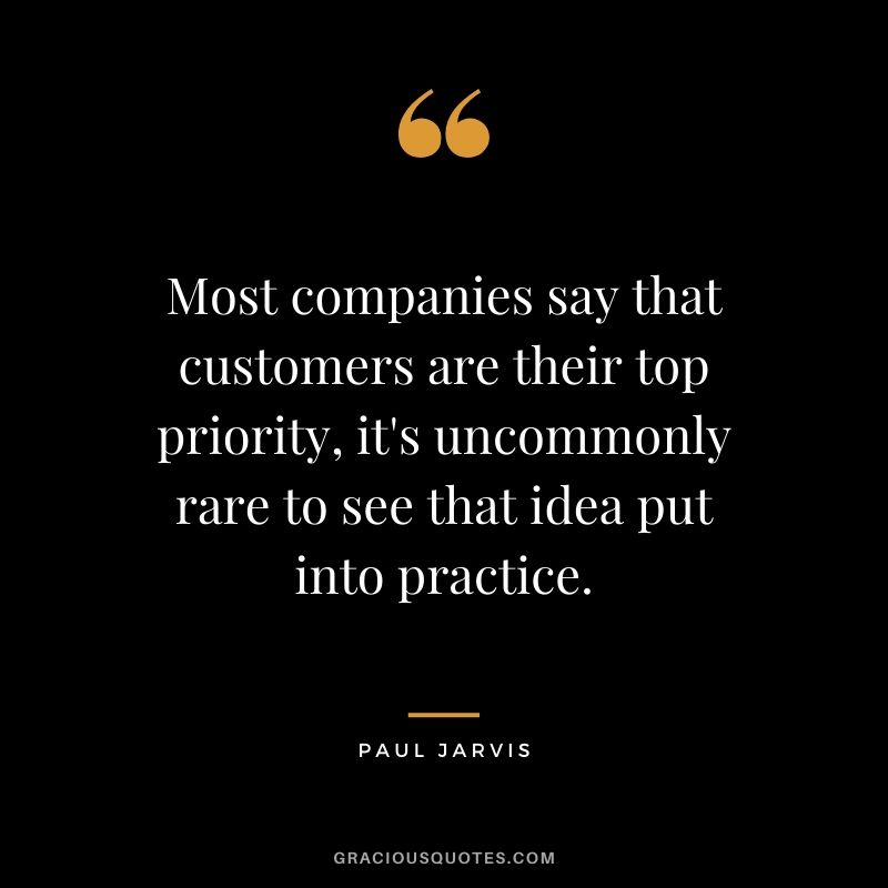 Most companies say that customers are their top priority, it's uncommonly rare to see that idea put into practice.