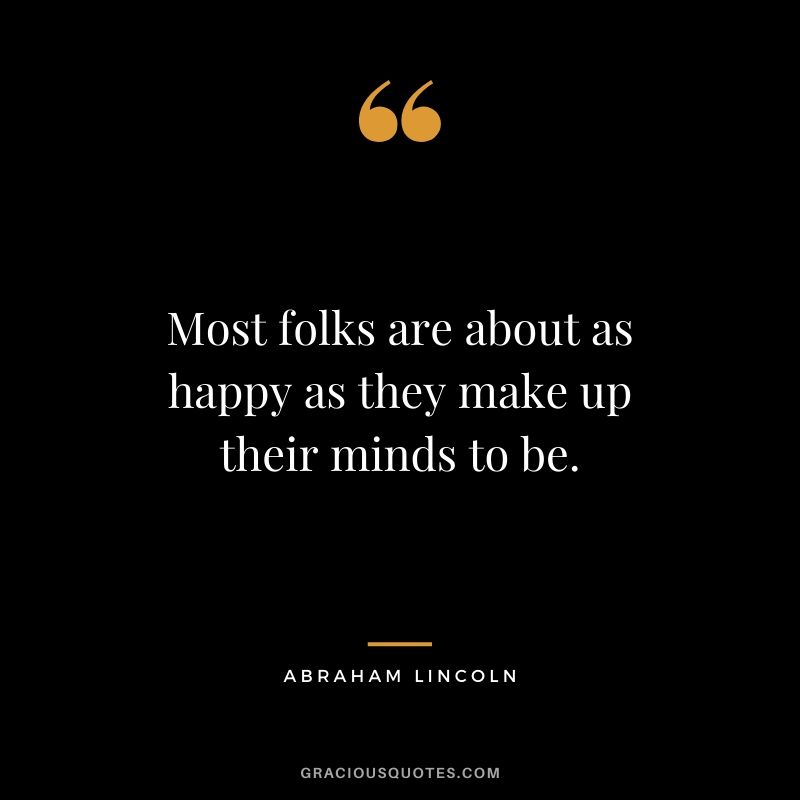 Most folks are about as happy as they make up their minds to be. - Abraham Lincoln