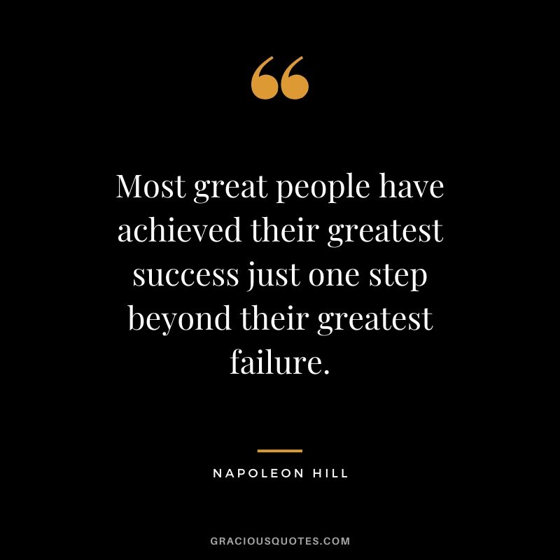 Most great people have achieved their greatest success just one step beyond their greatest failure.